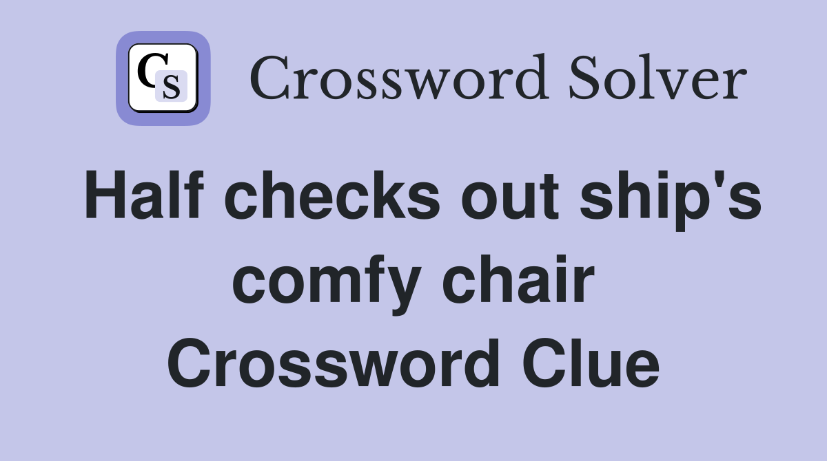 Half checks out ship's comfy chair Crossword Clue Answers Crossword
